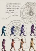 LAS FRONTERAS DE LA CIENCIA: ENTRE LA ORTODOXIA Y LA HEREJIA de SHERMER, MICHAEL 