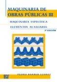 MAQUINARIA DE OBRAS PUBLICAS, III: MAQUINARIA ESPECIFICA,ELEMENTO S AUXILIARES. de BARBER LLORET, PEDRO 
