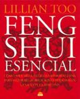 FENG SHUI ESENCIAL: COMO APLICAR LA ANTIGUA SABIDURIA CHINA PARA MEJORAR LAS RELACIONES PERSONALES, LA SALUD Y LA FORTUNA de TOO, LILLIAN 