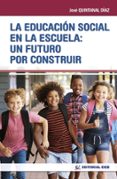 LA EDUCACION SOCIAL EN LA ESCUELA: UN FUTURO POR CONSTRUIR di QUINTANAL DIAZ, JOSE 