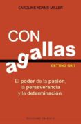 CON AGALLAS: EL PODER DE LA PASIN, LA PERSEVERANCIA Y LA DETERMI NACION de ADAMS MILLER, CAROLINE 