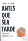 ANTES QUE SEA TARDE: COMO PREVENIR LA TIRANIA DE LOS HIJOS de GARRIDO GENOVES, VICENTE 