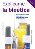 EXPLICAME LA BIOETICA: GUIA EXPLICATIVA DE LOS TEMAS MAS CONTROVE RTIDOS SOBRE LA VIDA HUMANA (2 ED REVISADA) de LUCAS LUCAS, RAMON 