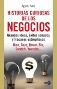 HISTORIAS CURIOSAS DE LOS NEGOCIOS: GRANDES IDEAS, EXITOS SONADOS Y FRACASOS ESTREPITOSOS: IKEA, TOUS, ROVER, BIC, SWATCH, YOUTUBE de SALA, AGUSTI 