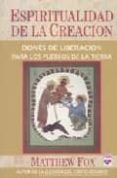 ESPIRITUALIDAD DE LA CREACION: DONES DE LIBERACION PARA LOS PUEBL OS DE LA TIERRA di FOX, MATTHEW 