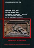 LOS MORISCOS DE LA MANCHA: SOCIEDAD, ECONOMIA Y MODOS DE VIDA DE UNA MINORIA EN LA CASTILLA MODERNA de MORENO DIAZ CAMPO, FRANCISCO 