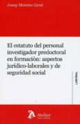 EL ESTATUTO DEL PERSONAL INVESTIGADOR PREDOCTORAL EN FORMACIN: A SPECTOS JURDICOS-LABORALES Y DE SEGURIDAD SOCIAL di MORENO GENE, JOSEP 