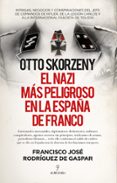 OTTO SKORZENY. EL NAZI MAS PELIGROSO EN LA ESPAA DE FRANCO di RODRIGUEZ DE GASPAR, FRANCISCO JOSE 