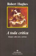 A TODA CRITICA: ENSAYOS SOBRE ARTE Y ARTISTAS de HUGHES, ROBERT 
