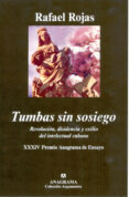 TUMBAS SIN SOSIEGO: REVOLUCION, DISIDENCIA Y EXILIO DEL INTELECTU AL CUBANO (XXXIV PREMIO ANAGRAMA DE ENSAYO) de ROJAS, RAFAEL 