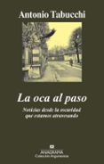 LA OCA AL PASO: NOTICIAS DESDE LA OSCURIDAD QUE ESTAMOS ATRAVESAN DO de TABUCCHI, ANTONIO 