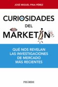 CURIOSIDADES DEL MARKETING: QUE NOS REVELAN LAS INVESTIGACIONES D E MERCADO MAS RECIENTES de PINA PEREZ, JOSE MIGUEL 