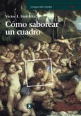 COMO SABOREAR UN CUADRO Y OTROS ESTUDIOS DE HISTORIA DEL ARTE de STOICHITA, VICTOR I. 