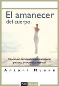 EL AMANECER DEL CUERPO: UN CAMINO DE TRANSFORMACION CORPORAL, PSI QUICA Y ESPIRITUAL di MUNNE, ANTONI 