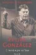 FELIPE GONZALEZ: EL HOMBRE Y EL POLITICO di PALOMARES, ALFONSO S 