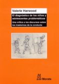 EL DIAGNOSTICO DE LOS NIOS Y ADOLESCENTES PROBLEMATICOS: UNA CRI TICA A LOS DISCURSOS SOBRE LOS TRASTORNOS DE LA CONDUCTA di HARWOOD, VALERIE 