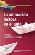 LA ANIMACION LECTORA EN EL AULA: TECNICAS, ESTRATEGIAS Y RECURSOS de QUINTANAL DIAZ, JOSE 
