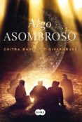ALGO ASOMBROSO de DIVAKARUNI, CHITRA 