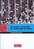 DICTADURA Y OPOSICION AL FRANQUISMO EN MURCIA: DE LAS CARCELES DE POSGUERRA A LAS PRIMERAS ELECCIONES di ESCUDERO ANDUJAR, FUENSANTA 