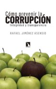 COMO PREVENIR LA CORRUPCION: INTEGRIDAD Y TRANSPARENCIA de JIMENEZ ASENSIO, RAFAEL 