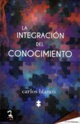 LA INTEGRACIN DEL CONOCIMIENTO de BLANCO, CARLOS 