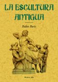 LA ESCULTURA ANTIGUA (ED. FACSIMIL DE LA ED. DE MADRID, 1883) di PARIS, PEDRO 