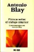 PLATICAS SOBRE EL TRABAJO INTERIOR: CONVERSACIONES CON ANTONIO B LAY di BLAY, ANTONIO 