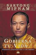 GOBIERNA TU VIDA: ESTRATEGIAS ANCESTRALES PARA LA VIDA MODERNA de MIPHAM, SAKYONG 