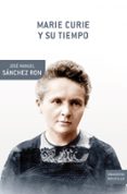 MARIE CURIE Y SU TIEMPO de SANCHEZ RON, JOSE MANUEL 