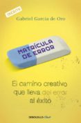 MATRICULA DE ERROR: EL CAMINO CREATIVO QUE LLEVA DEL ERROR AL EXI TO de GARCIA DE ORO, GABRIEL 