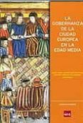 LA GOBERNANZA DE LA CIUDAD EUROPEA EN LA EDAD MEDIA de SOLORZANO TELECHEA, JESUS ANGEL 