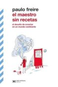EL MAESTRO SIN RECETAS: EL DESAFIO DE ENSEAR EN UN MUNDO CAMBIANTE de FREIRE, PAULO 