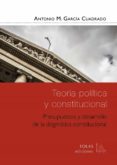 TEORIA POLITICA Y CONSTITUCIONAL: PRESUPUESTOS Y DESARROLLO DE LA DOGMATICA CONSTITUCIONAL di GARCIA CUADRADO, ANTONIO M. 