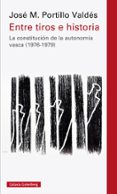 ENTRE TIROS E HISTORIAS: LA CONSTITUCION DE LA AUTONOMIA VASCA (1976-1979) de PORTILLO VALDES, JOSE MARIA 