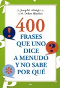 400 FRASES QUE UNO DICE A MENUDO Y NO SABE POR QUE de ALBAIGES, JOSEP M.   HIPOLITO, M. DOLORS 