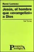 JESUS, EL HOMBRE QUE EVANGELIZO A DIOS di LUNEAU, RENE 