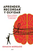 APRENDER, RECORDAR Y OLVIDAR: CLAVES CEREBRALES PARA MEJORAR LA E DUCACION de MORGADO, IGNACIO 