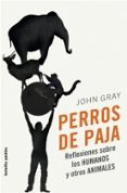 PERROS DE PAJA: REFLEXIONES SOBRE LOS HUMANOS Y OTROS ANIMALES de GRAY, JOHN 