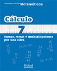 CUADERNO MATEMATICAS: CALCULO 7: SUMAS, RESTAS Y MULTIPLICACIONES POR UNA CIFRA (EDUCACION PRIMARIA) di VV.AA. 