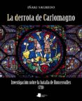 LA DERROTA DE CARLOMAGNO. INVESTIGACION SOBRE LA BATALLA DE RONCE SVALLES (778) di SAGREDO, IAKI 