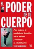 EL PODER DE TU CUERPO: PARA MEJORAR TU RENDIMIENTO DEPORTIVO, EVI TAR LESIONES Y FAVORECER LA REHABILITACION di SEABOURNE, TOM 