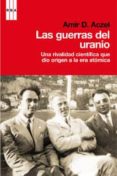LAS GUERRAS DEL URANIO: UNA RIVALIDAD CIENTIFICA QUE DIO ORIGEN A LA ERA ATOMICA de ACZEL, AMIR D. 