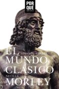 EL MUNDO CLASICO: POR QUE IMPORTA? de MORLEY, NEVILLE 