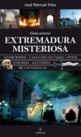 EXTREMADURA MISTERIOSA. GUIA SECRETA de FRIAS, JOSE MANUEL 