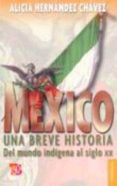 MEXICO: UNA BREVE HISTORIA DEL MUNDO INDIGENA AL SIGLO XX (2 ED. ) de HERNANDEZ CHAVEZ, ALICIA 