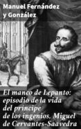 El Manco De Lepanto: Episodio De La Vida Del Príncipe De Los Ingenios