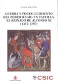 GUERRA Y FORTALECIMIENTO DEL PODER REGIO EN CASTILLA. EL REINADO DE ALFONSO XI (1312-1350) de ARIAS GUILLEN, FERNANDO 