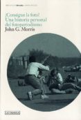 CONSIGUE LA FOTO: UNA HISTORIA PERSONAL DEL FOTOPERIODISMO de MORRIS, JOHN 