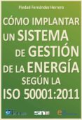 COMO IMPLANTAR UN SISTEMA DE GESTION DE LA ENERGIA SEGUN LA ISO 5 0001:2011 di FERNANDEZ HERRERO, PIEDAD 