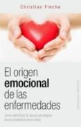 EL ORIGEN EMOCIONAL DE LAS ENFERMEDADES: COMO IDENTIFICAR LA CAUSA PSICOLOGICA DE LOS TRASTORNOS DE LA SALUD de FLECHE, CHRISTIAN 